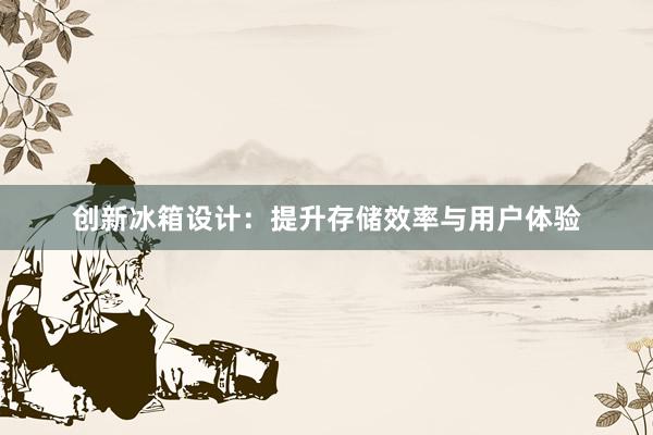 创新冰箱设计：提升存储效率与用户体验