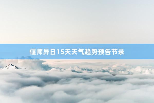 偃师异日15天天气趋势预告节录